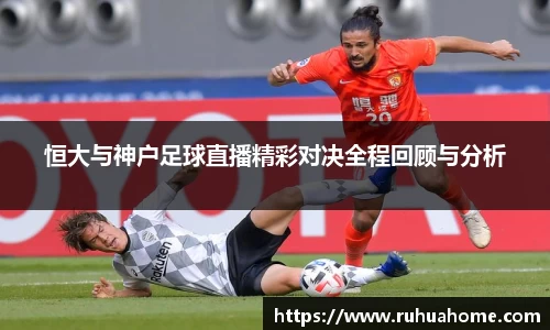 恒大与神户足球直播精彩对决全程回顾与分析
