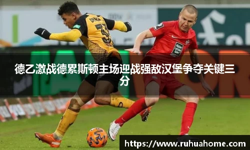 德乙激战德累斯顿主场迎战强敌汉堡争夺关键三分