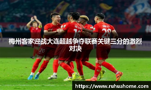 梅州客家迎战大连超越争夺联赛关键三分的激烈对决