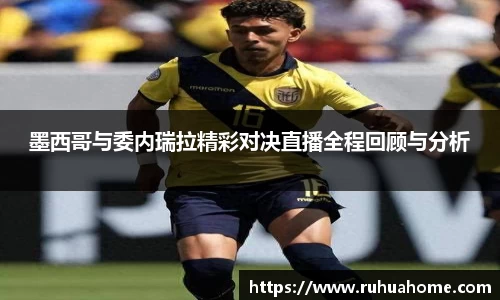 墨西哥与委内瑞拉精彩对决直播全程回顾与分析