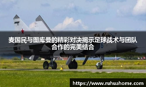 麦国民与图库曼的精彩对决揭示足球战术与团队合作的完美结合