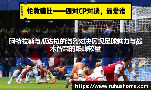 阿特拉斯与瓜达拉的激烈对决展现足球魅力与战术智慧的巅峰较量