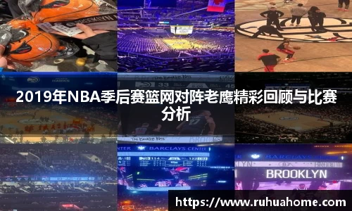2019年NBA季后赛篮网对阵老鹰精彩回顾与比赛分析
