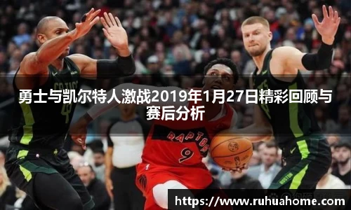 勇士与凯尔特人激战2019年1月27日精彩回顾与赛后分析