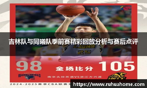 吉林队与同曦队季前赛精彩回放分析与赛后点评