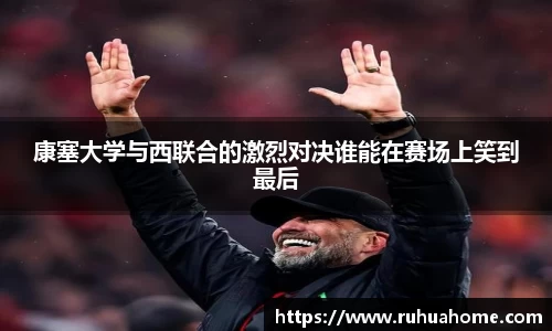 康塞大学与西联合的激烈对决谁能在赛场上笑到最后